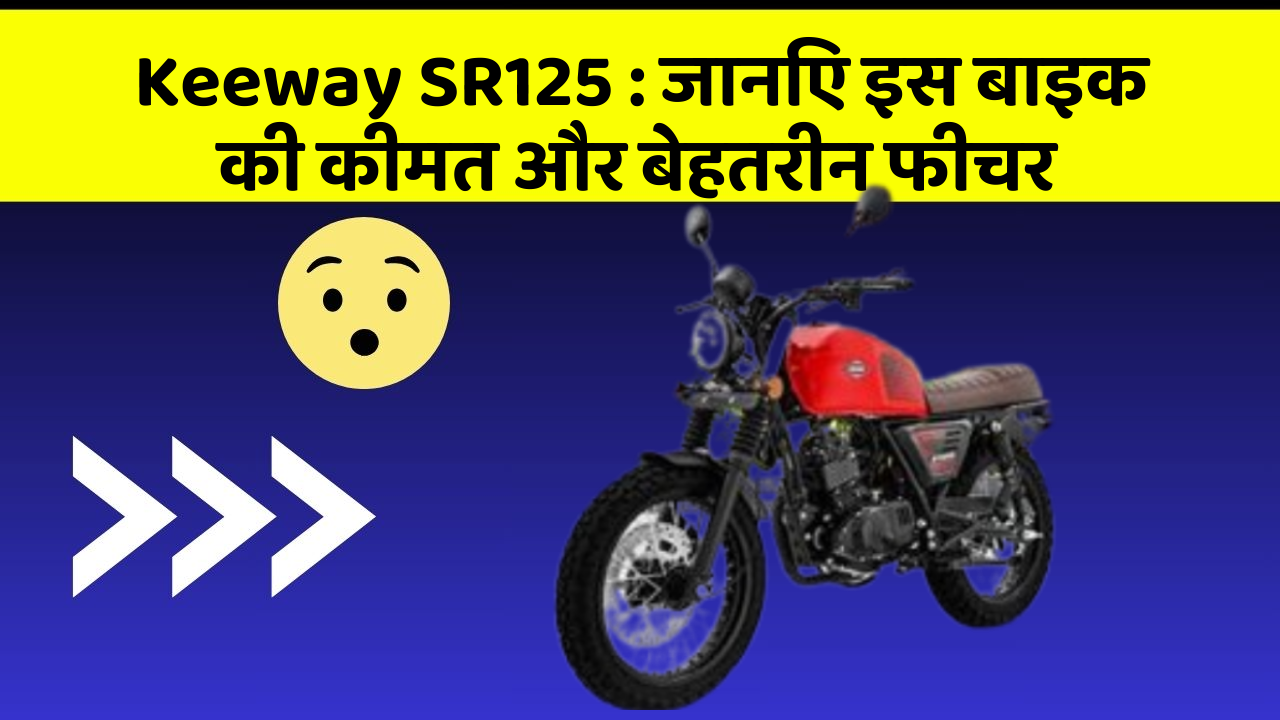 Keeway SR125: जानिए इस बाइक की कीमत और बेहतरीन फीचर