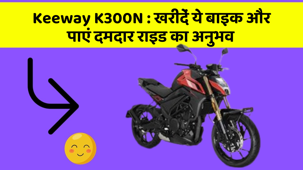 Keeway K300N: खरीदें ये बाइक और पाएं दमदार राइड का अनुभव