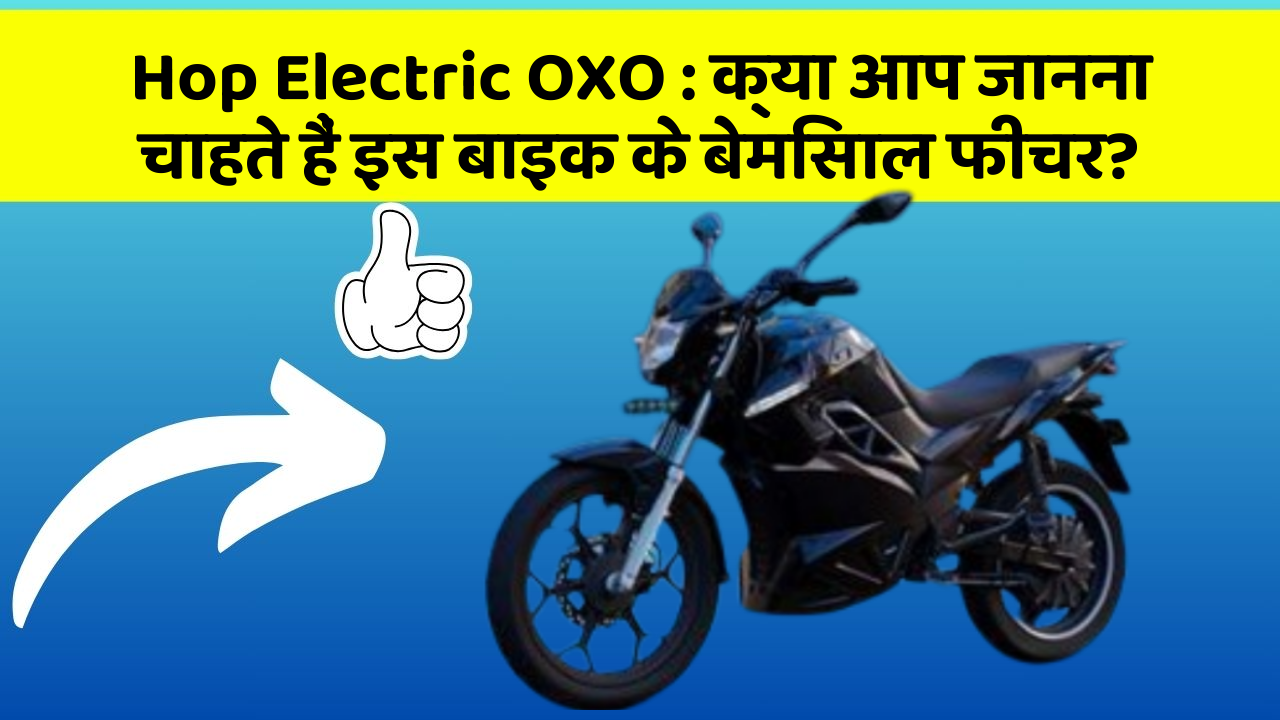 Hop Electric OXO: क्या आप जानना चाहते हैं इस बाइक के बेमिसाल फीचर?