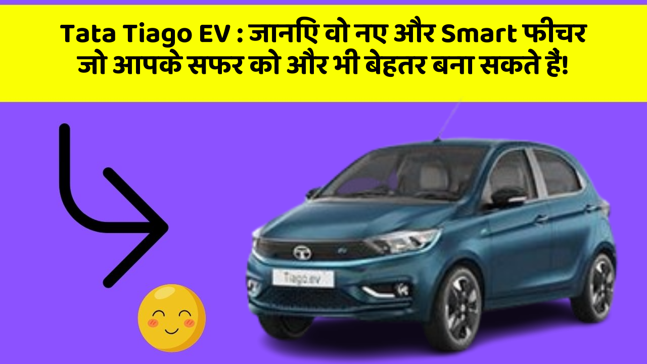 Tata Tiago EV:जानिए वो नए और Smart फीचर जो आपके सफर को और भी बेहतर बना सकते हैं!