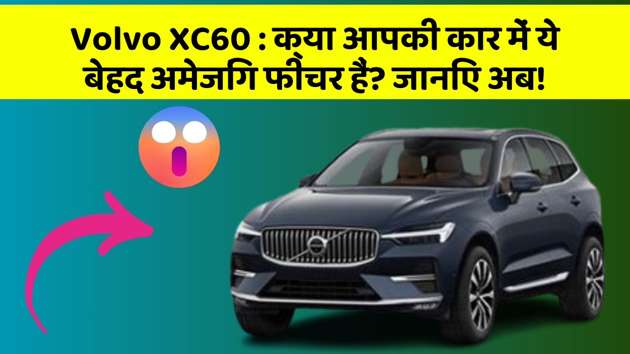 Volvo XC60: क्या आपकी कार में ये बेहद अमेजिंग फीचर हैं? जानिए अब!