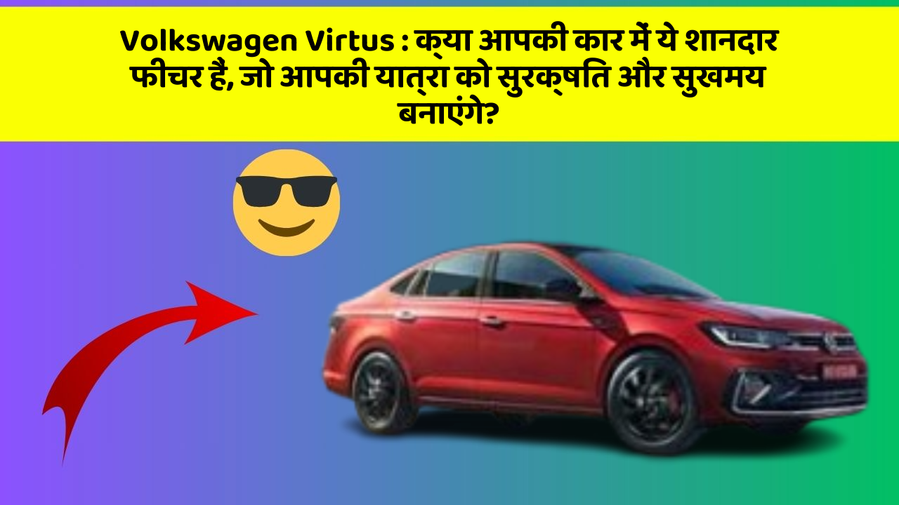 Volkswagen Virtus: क्या आपकी कार में ये शानदार फीचर हैं, जो आपकी यात्रा को सुरक्षित और सुखमय बनाएंगे?