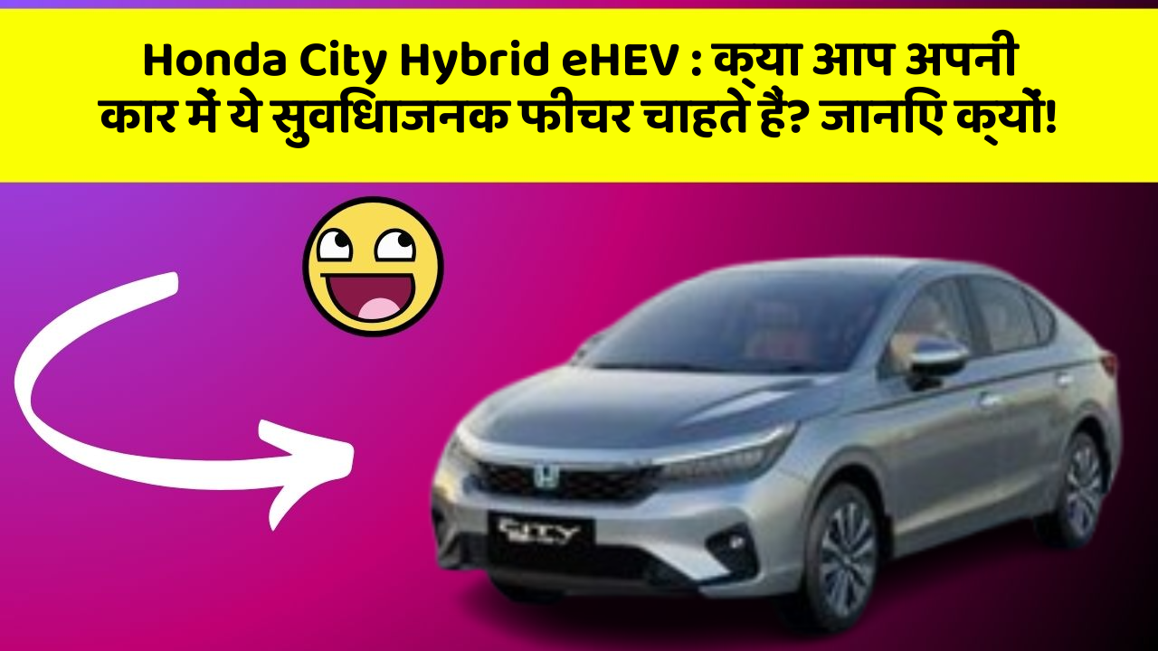 Honda City Hybrid eHEV : क्या आप अपनी कार में ये सुविधाजनक फीचर चाहते हैं? जानिए क्यों!