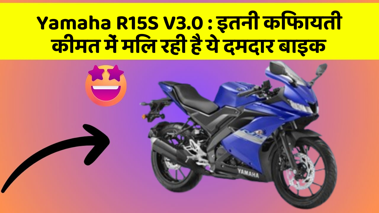 Yamaha R15S V3.0 : इतनी किफायती कीमत में मिल रही है ये दमदार बाइक
