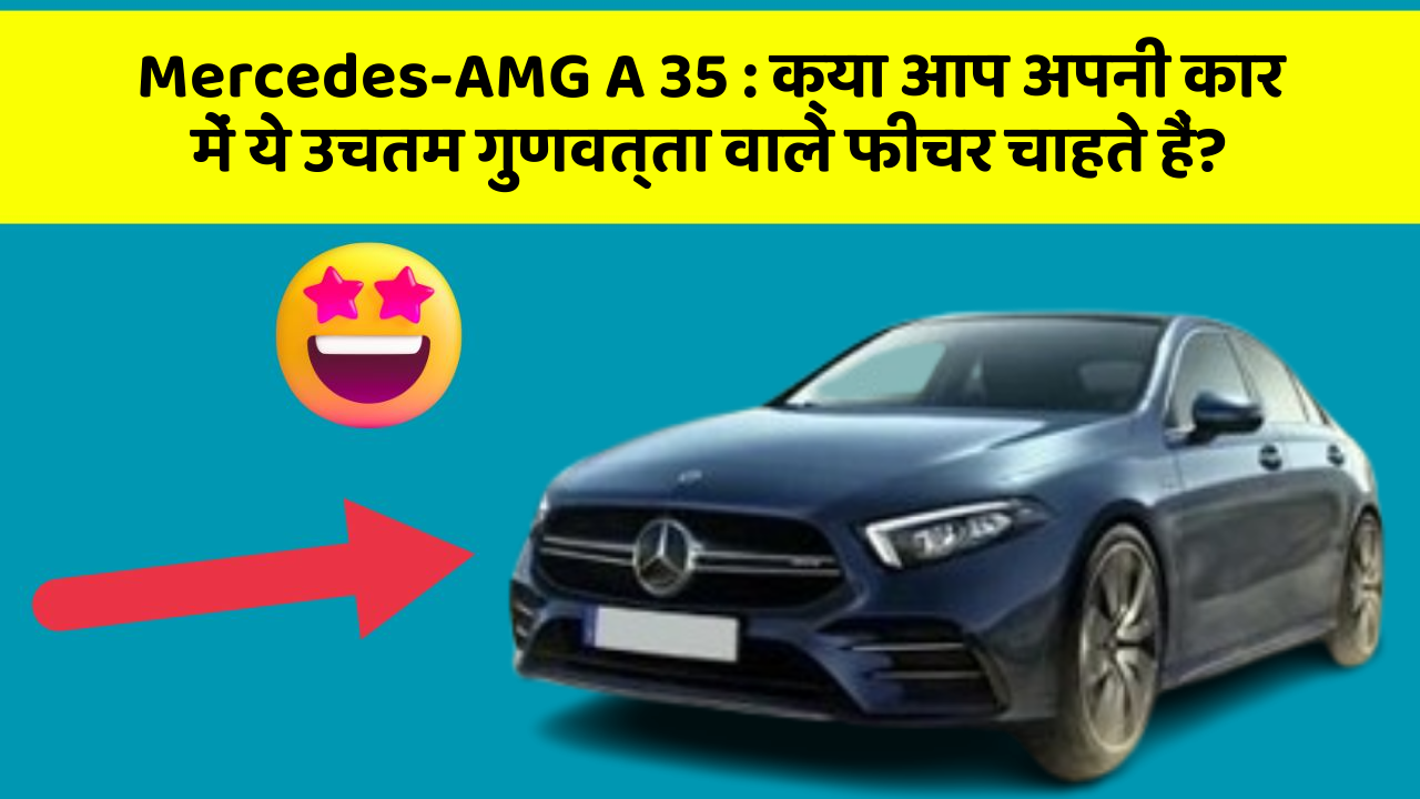 Mercedes-AMG A 35: क्या आप अपनी कार में ये उचतम गुणवत्ता वाले फीचर चाहते हैं?