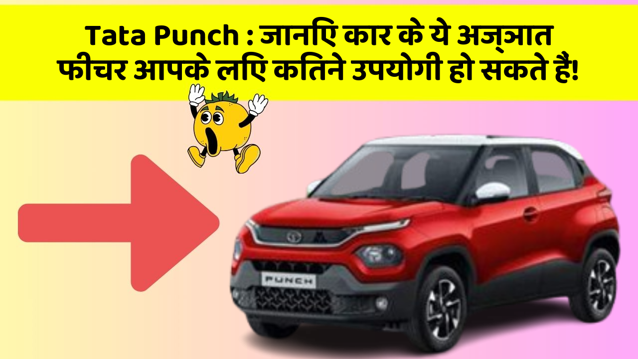 Tata Punch: जानिए कार के ये अज्ञात फीचर आपके लिए कितने उपयोगी हो सकते हैं!