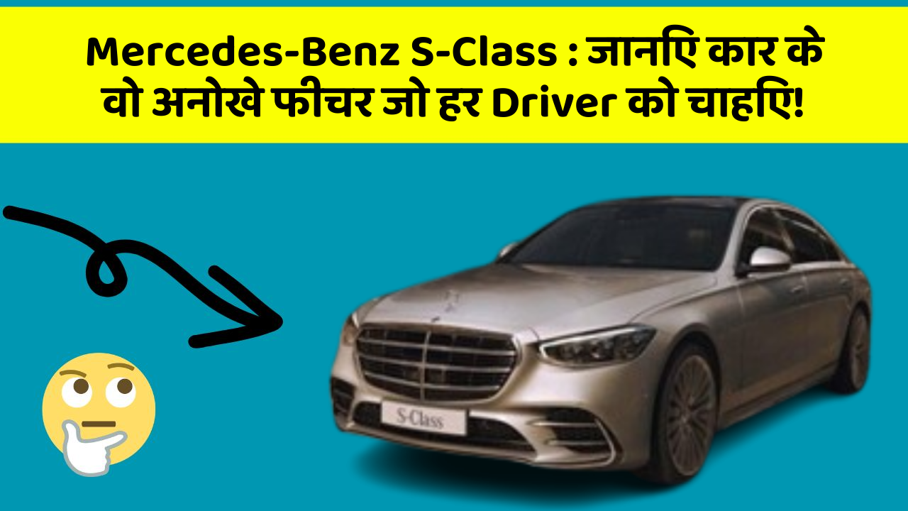 Mercedes-Benz S-Class : जानिए कार के वो अनोखे फीचर जो हर Driver को चाहिए!