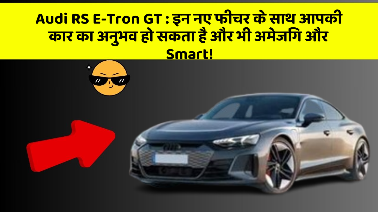 Audi RS E-Tron GT: इन नए फीचर के साथ आपकी कार का अनुभव हो सकता है और भी अमेजिंग और Smart!