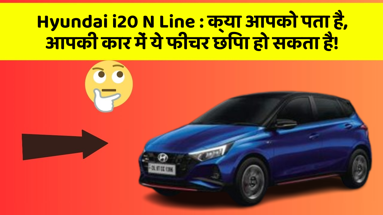 Hyundai i20 N Line : क्या आपको पता है, आपकी कार में ये फीचर छिपा हो सकता है!