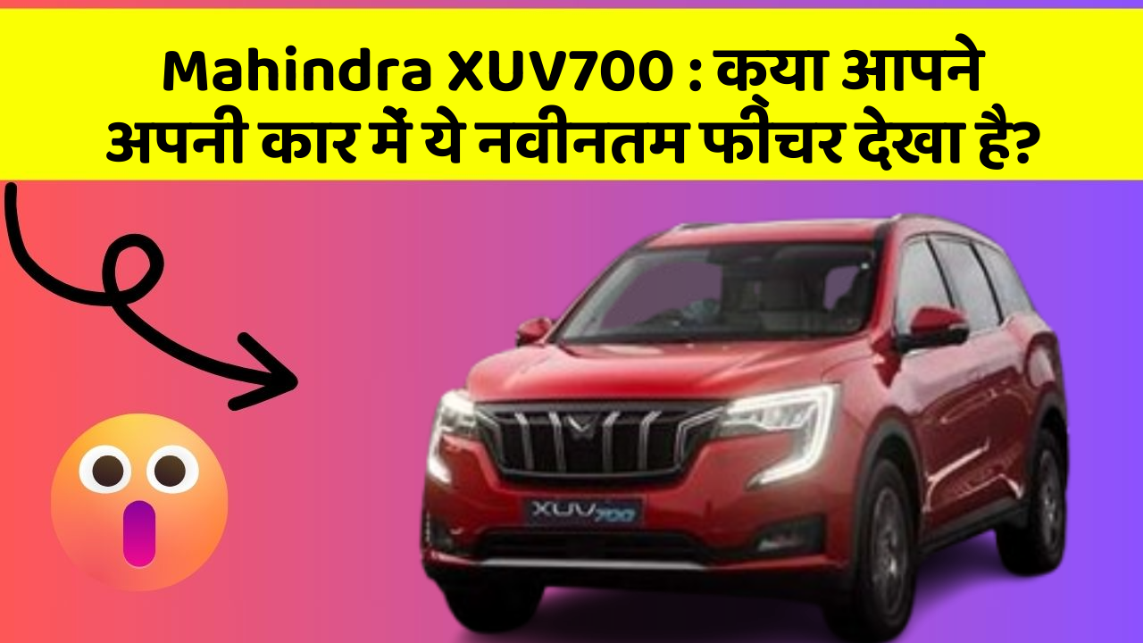 Mahindra XUV700: क्या आपने अपनी कार में ये नवीनतम फीचर देखा है?