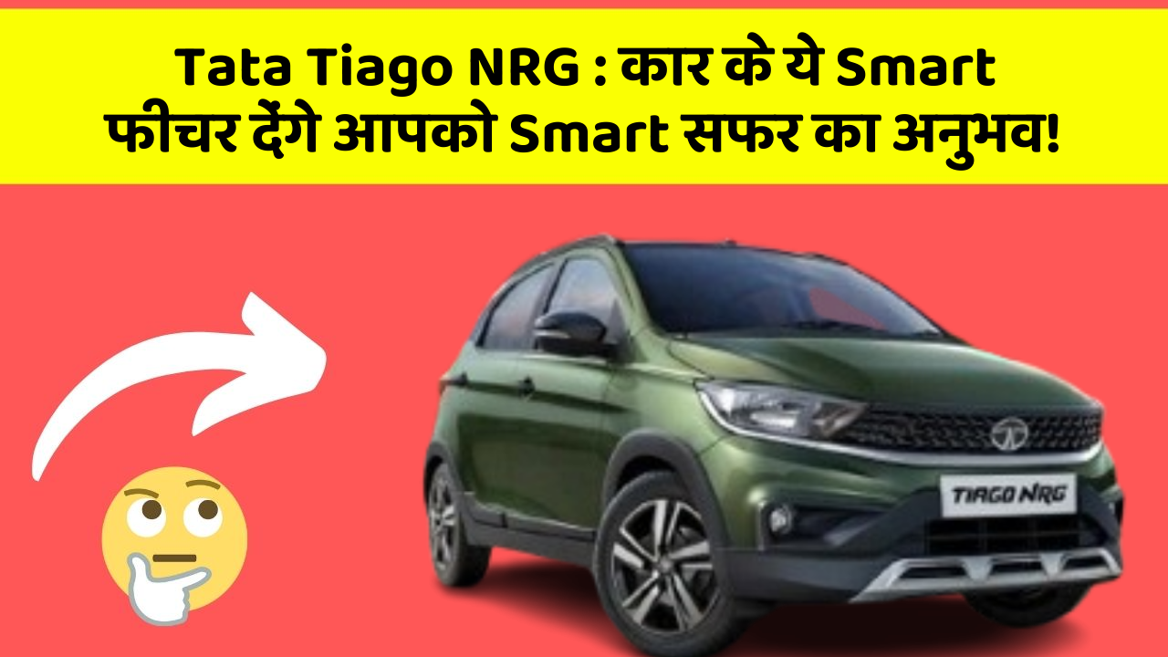 Tata Tiago NRG:कार के ये Smart फीचर देंगे आपको Smart सफर का अनुभव!