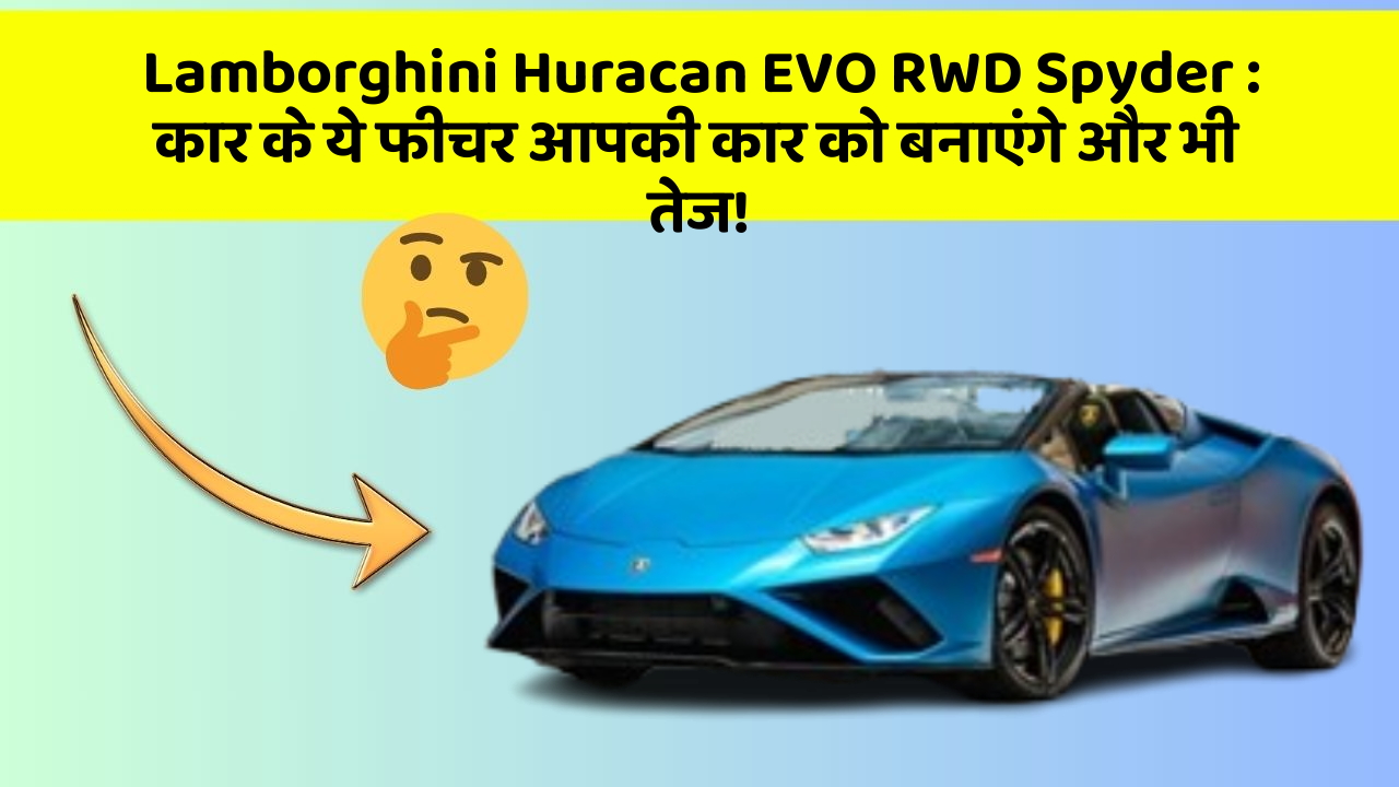 Lamborghini Huracan EVO RWD Spyder: कार के ये फीचर आपकी कार को बनाएंगे और भी तेज!