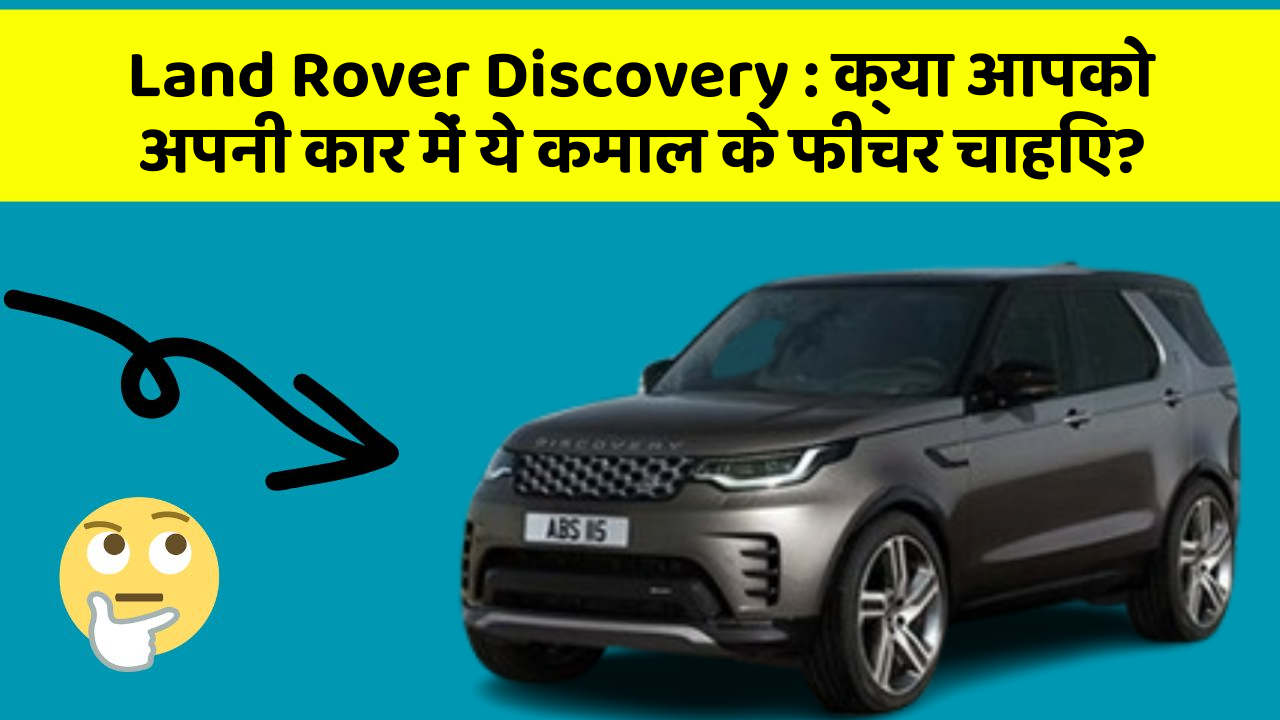 Land Rover Discovery: क्या आपको अपनी कार में ये कमाल के फीचर चाहिए?