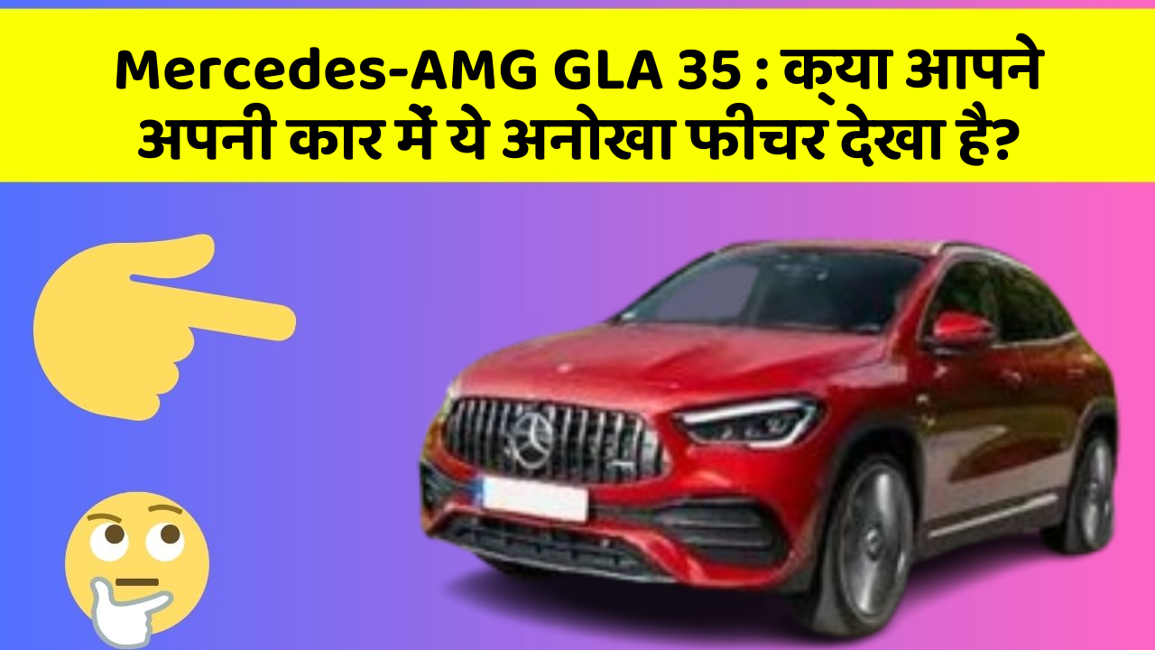 Mercedes-AMG GLA 35 : क्या आपने अपनी कार में ये अनोखा फीचर देखा है?