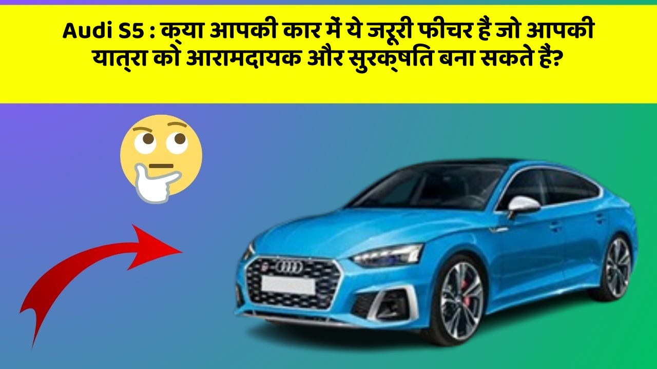 Audi S5 : क्या आपकी कार में ये जरूरी फीचर हैं जो आपकी यात्रा को आरामदायक और सुरक्षित बना सकते हैं?