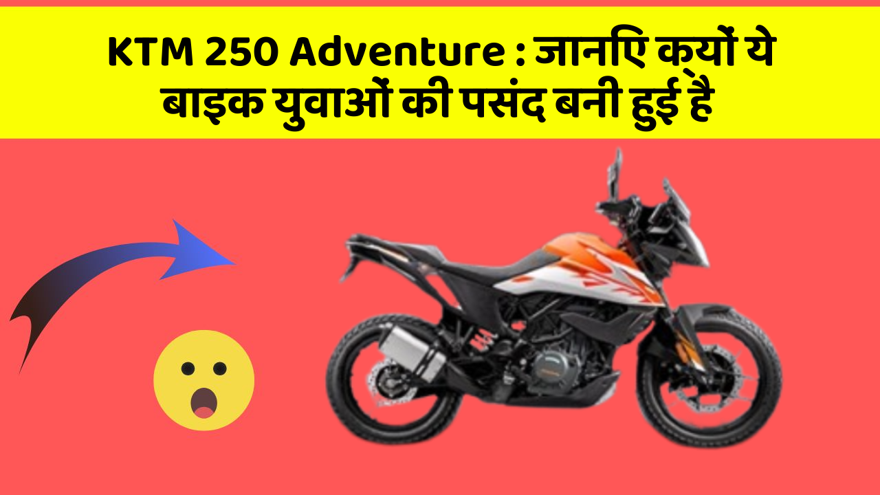 KTM 250 Adventure : जानिए क्यों ये बाइक युवाओं की पसंद बनी हुई है