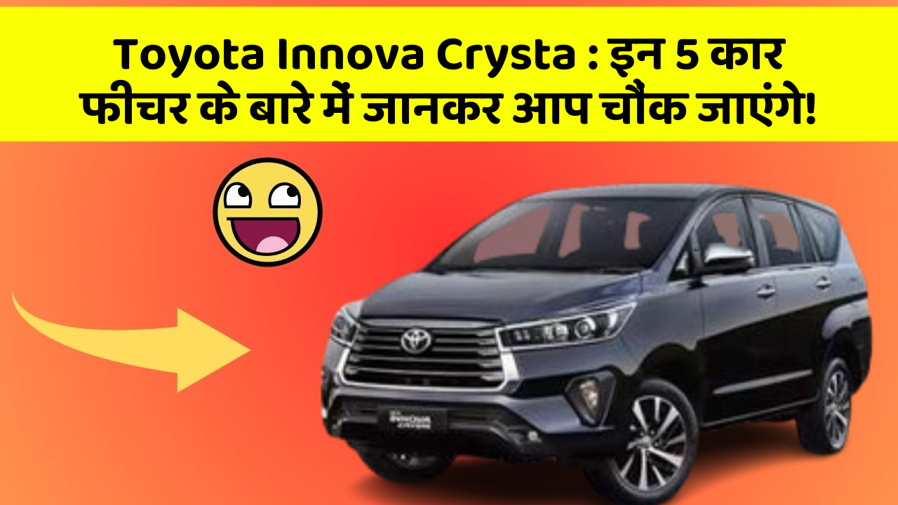 Toyota Innova Crysta: इन 5 कार फीचर के बारे में जानकर आप चौंक जाएंगे!