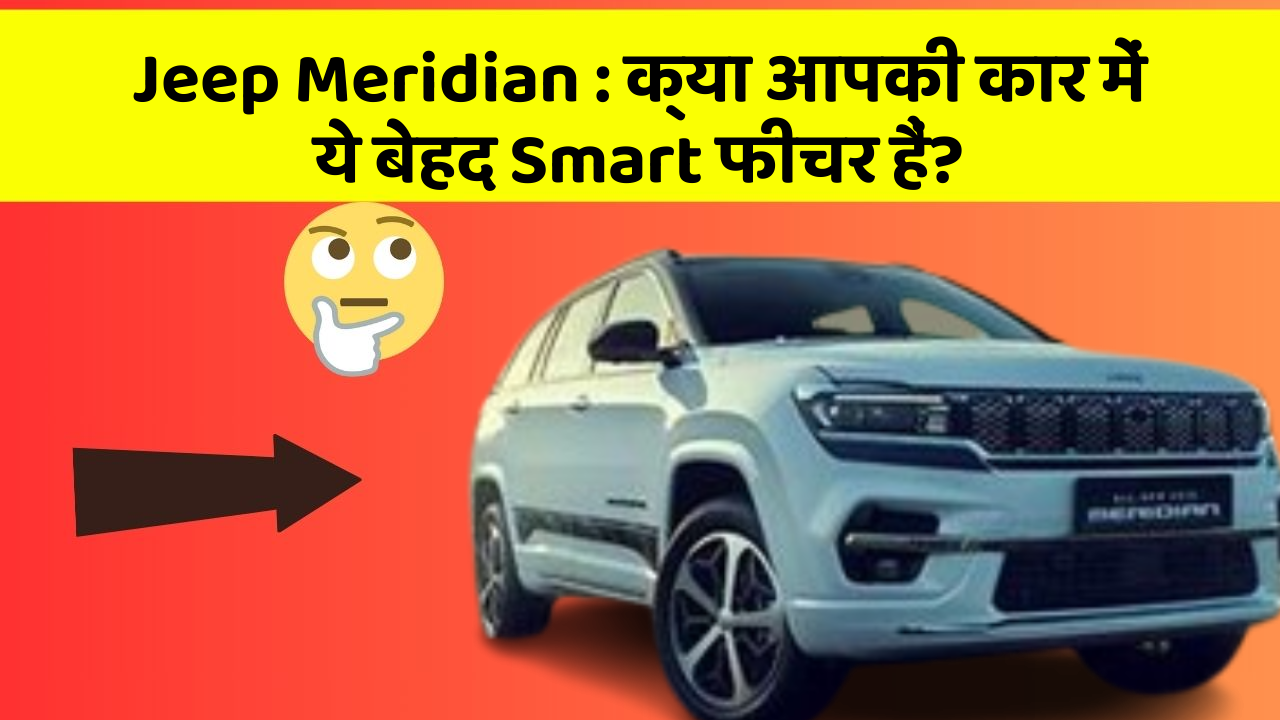 Jeep Meridian: क्या आपकी कार में ये बेहद Smart फीचर हैं?