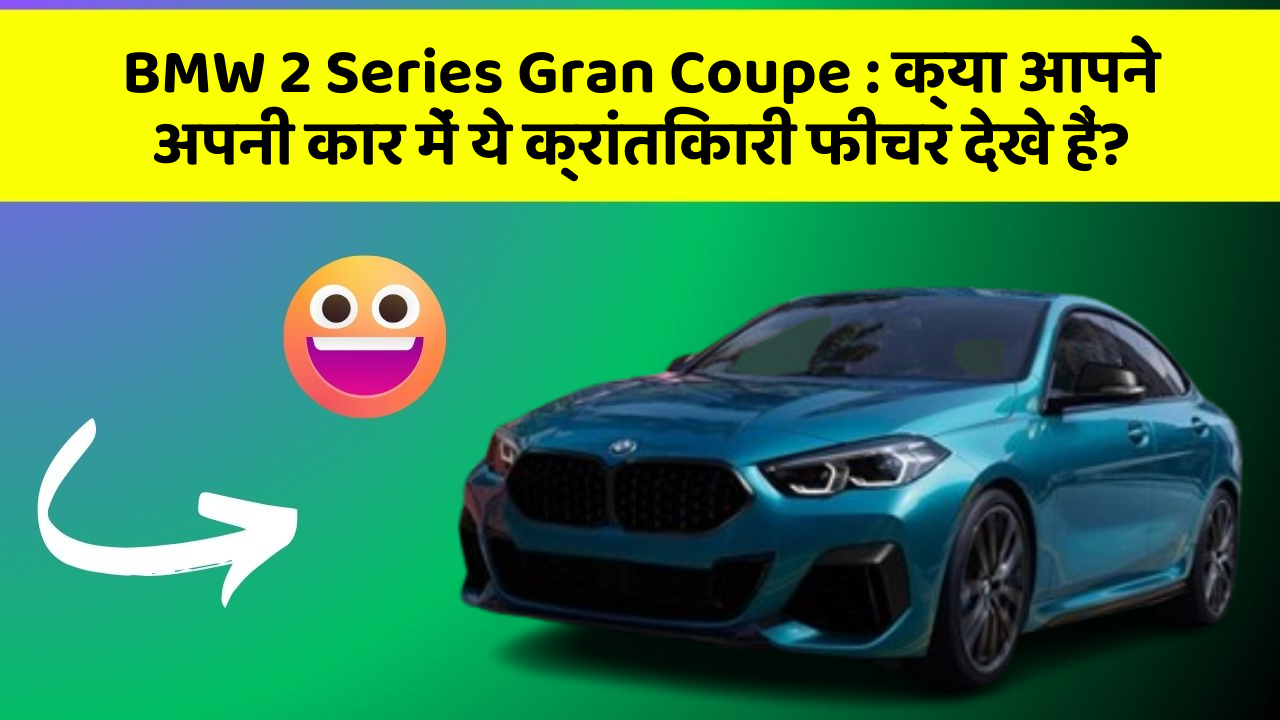 BMW 2 Series Gran Coupe: क्या आपने अपनी कार में ये क्रांतिकारी फीचर देखे हैं?