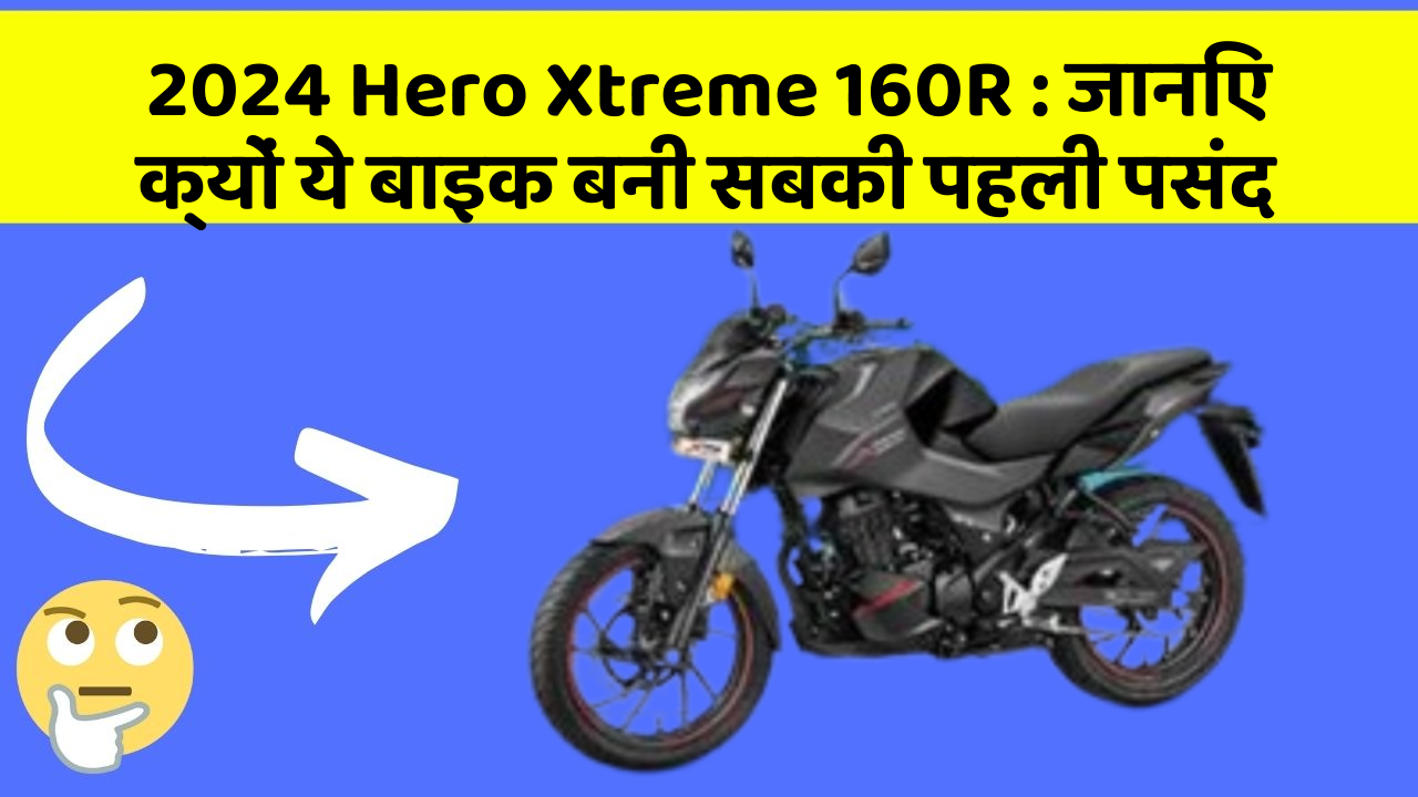 2024 Hero Xtreme 160R : जानिए क्यों ये बाइक बनी सबकी पहली पसंद