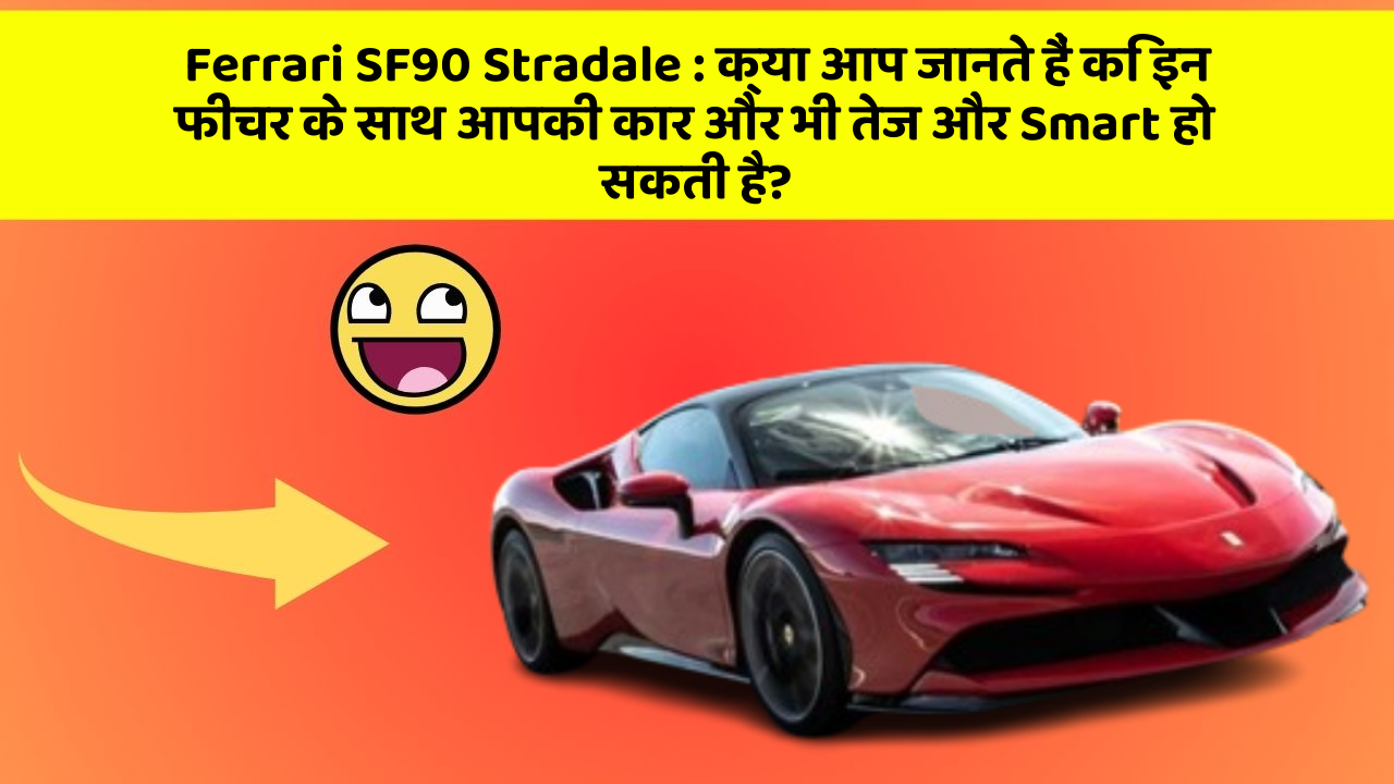 Ferrari SF90 Stradale: क्या आप जानते हैं कि इन फीचर के साथ आपकी कार और भी तेज और Smart हो सकती है?