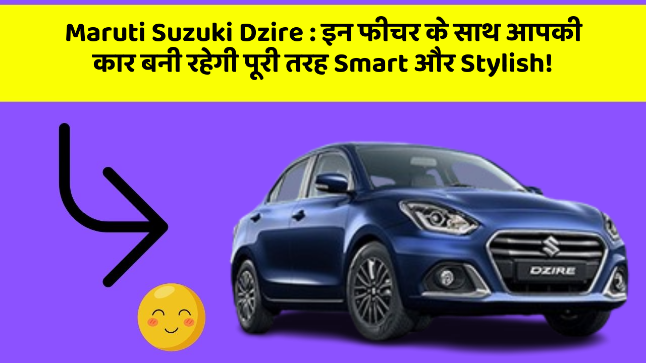 Maruti Suzuki Dzire: इन फीचर के साथ आपकी कार बनी रहेगी पूरी तरह Smart और Stylish!