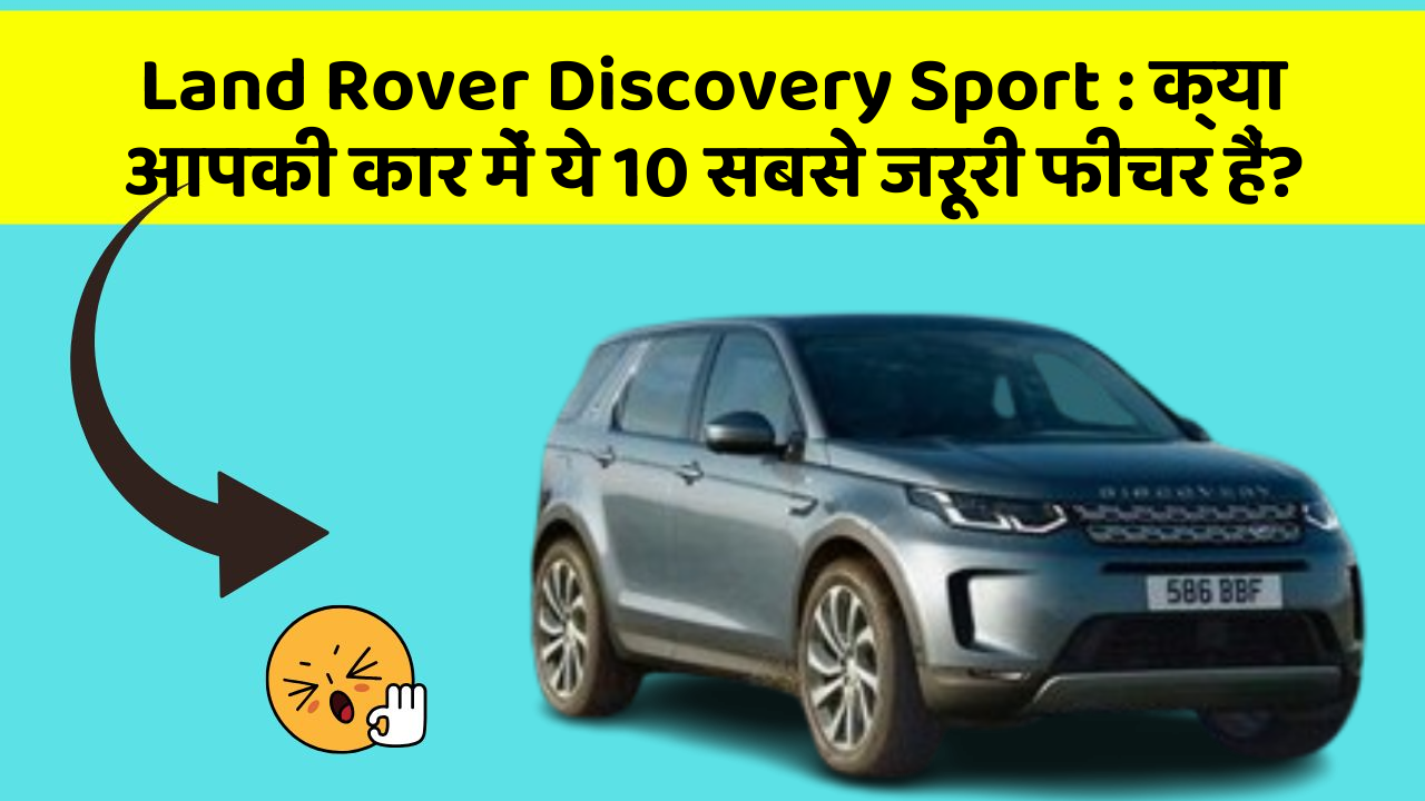 Land Rover Discovery Sport: क्या आपकी कार में ये 10 सबसे जरूरी फीचर हैं?