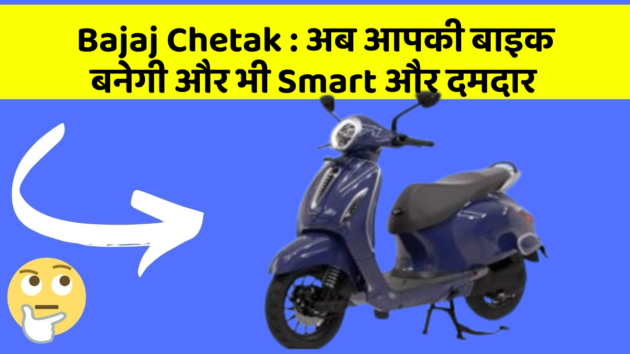 Bajaj Chetak: अब आपकी बाइक बनेगी और भी Smart और दमदार