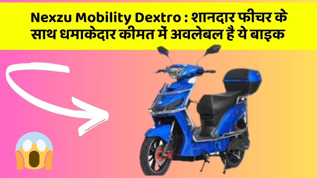 Nexzu Mobility Dextro: इन कार फीचर को जानकर आप हैरान रह जाएंगे!