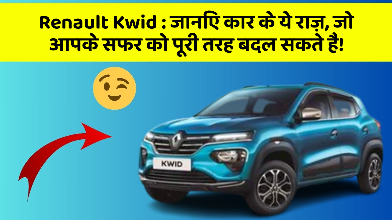 Renault Kwid: जानिए कार के ये राज़, जो आपके सफर को पूरी तरह बदल सकते हैं!