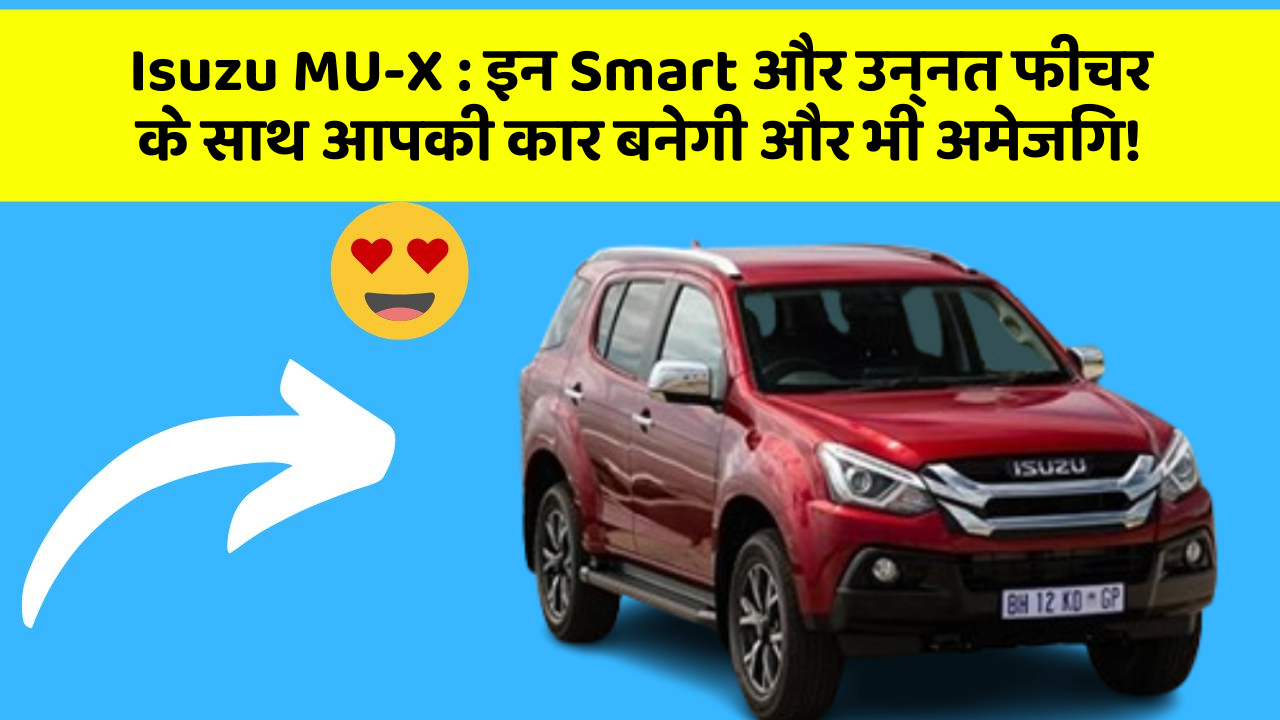 Isuzu MU-X: इन Smart और उन्नत फीचर के साथ आपकी कार बनेगी और भी अमेजिंग!