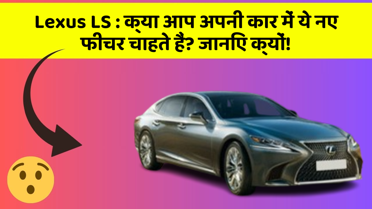 Lexus LS : क्या आप अपनी कार में ये नए फीचर चाहते हैं? जानिए क्यों!