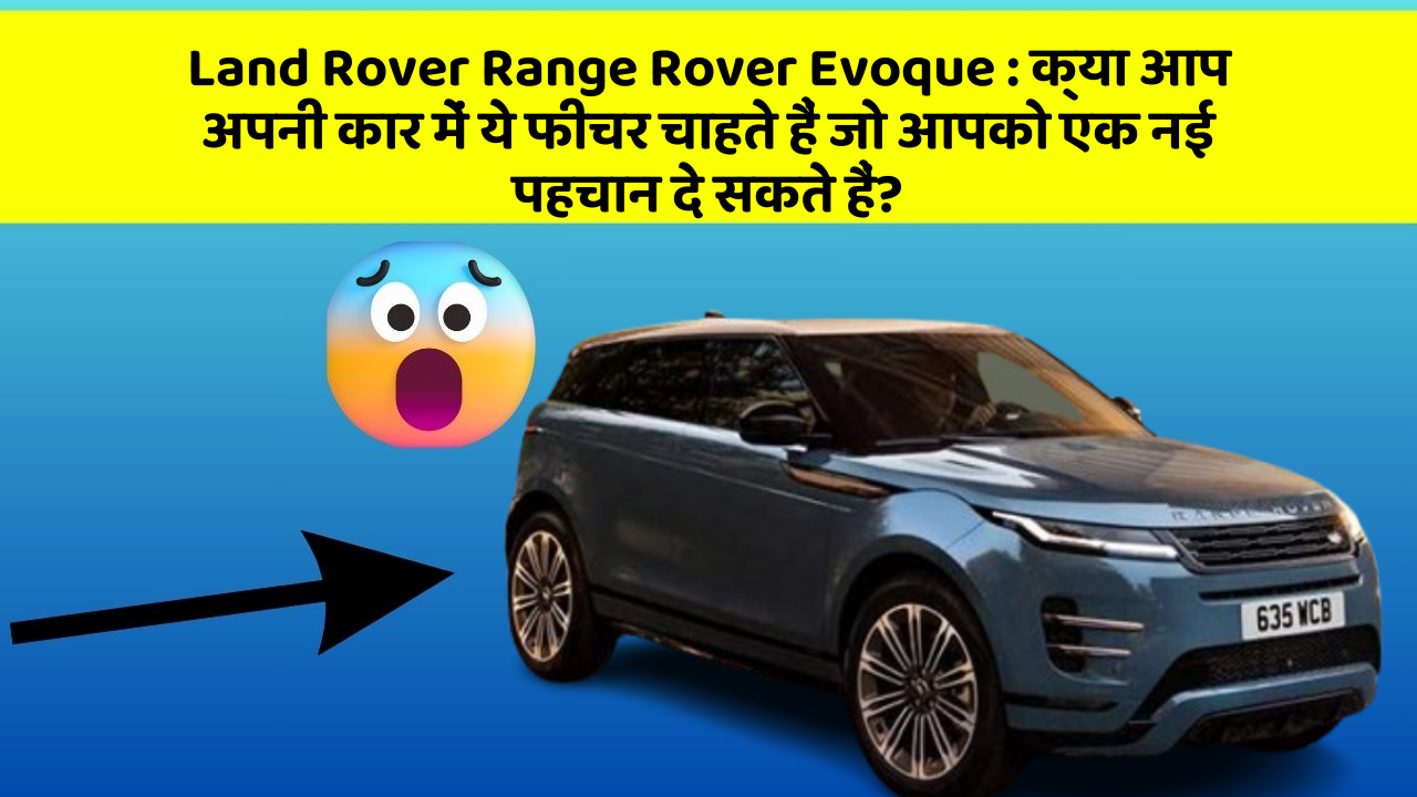 Land Rover Range Rover Evoque: क्या आप अपनी कार में ये फीचर चाहते हैं जो आपको एक नई पहचान दे सकते हैं?