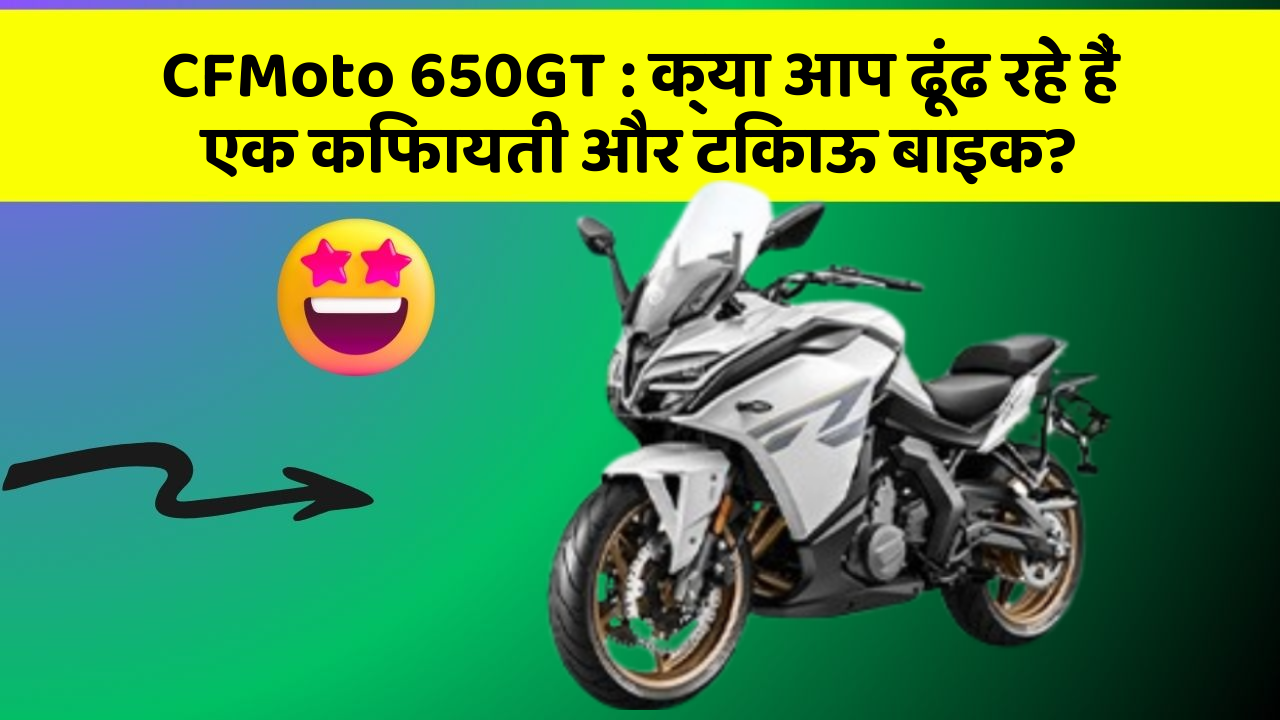 CFMoto 650GT: क्या आप ढूंढ रहे हैं एक किफायती और टिकाऊ बाइक?