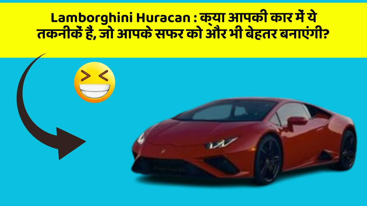 Lamborghini Huracan: क्या आपकी कार में ये तकनीकें हैं, जो आपके सफर को और भी बेहतर बनाएंगी?