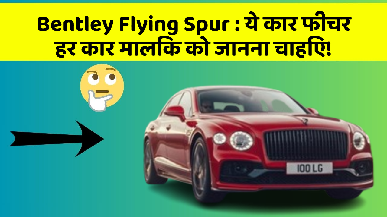 Bentley Flying Spur : ये कार फीचर हर कार मालिक को जानना चाहिए!