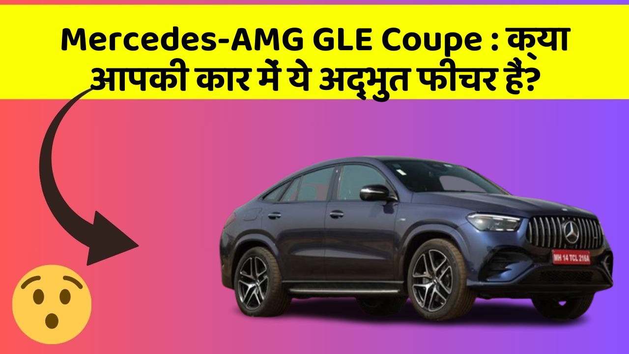 Mercedes-AMG GLE Coupe:क्या आपकी कार में ये अद्भुत फीचर हैं?