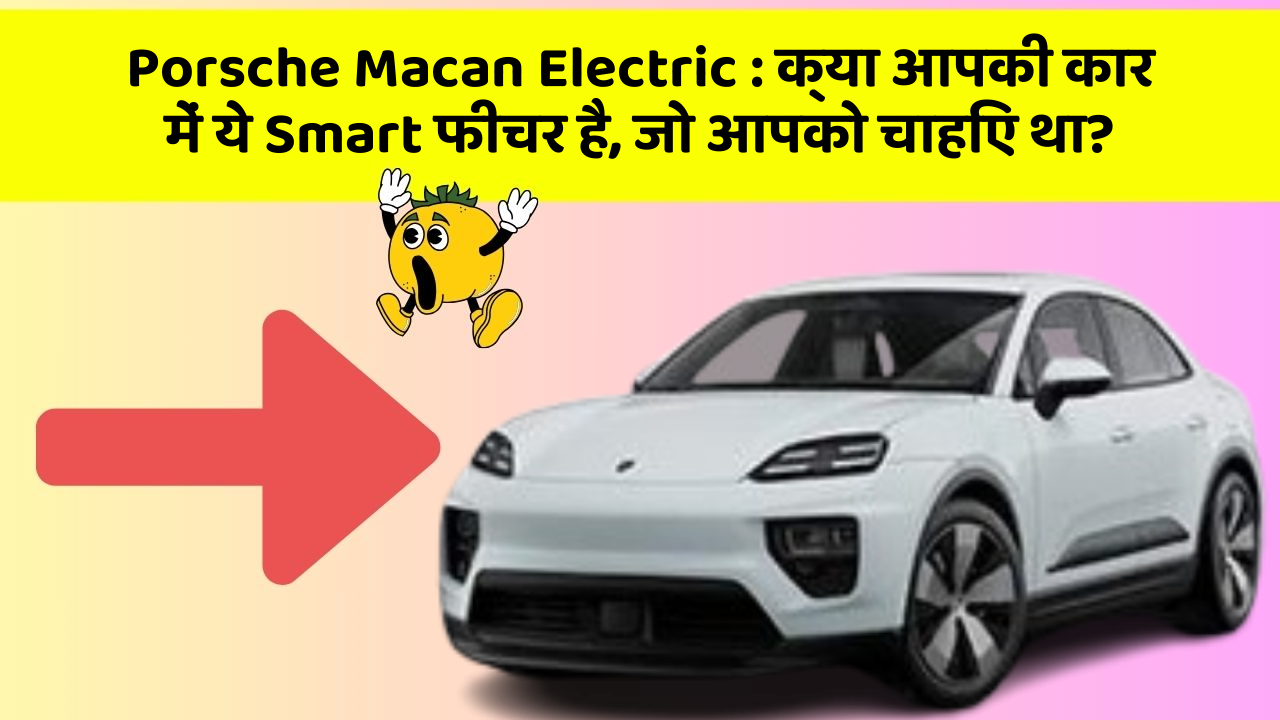 Porsche Macan Electric: क्या आपकी कार में ये Smart फीचर है, जो आपको चाहिए था?