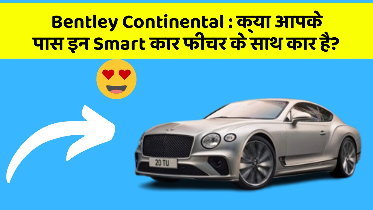 Bentley Continental:क्या आपके पास इन Smart कार फीचर के साथ कार है?