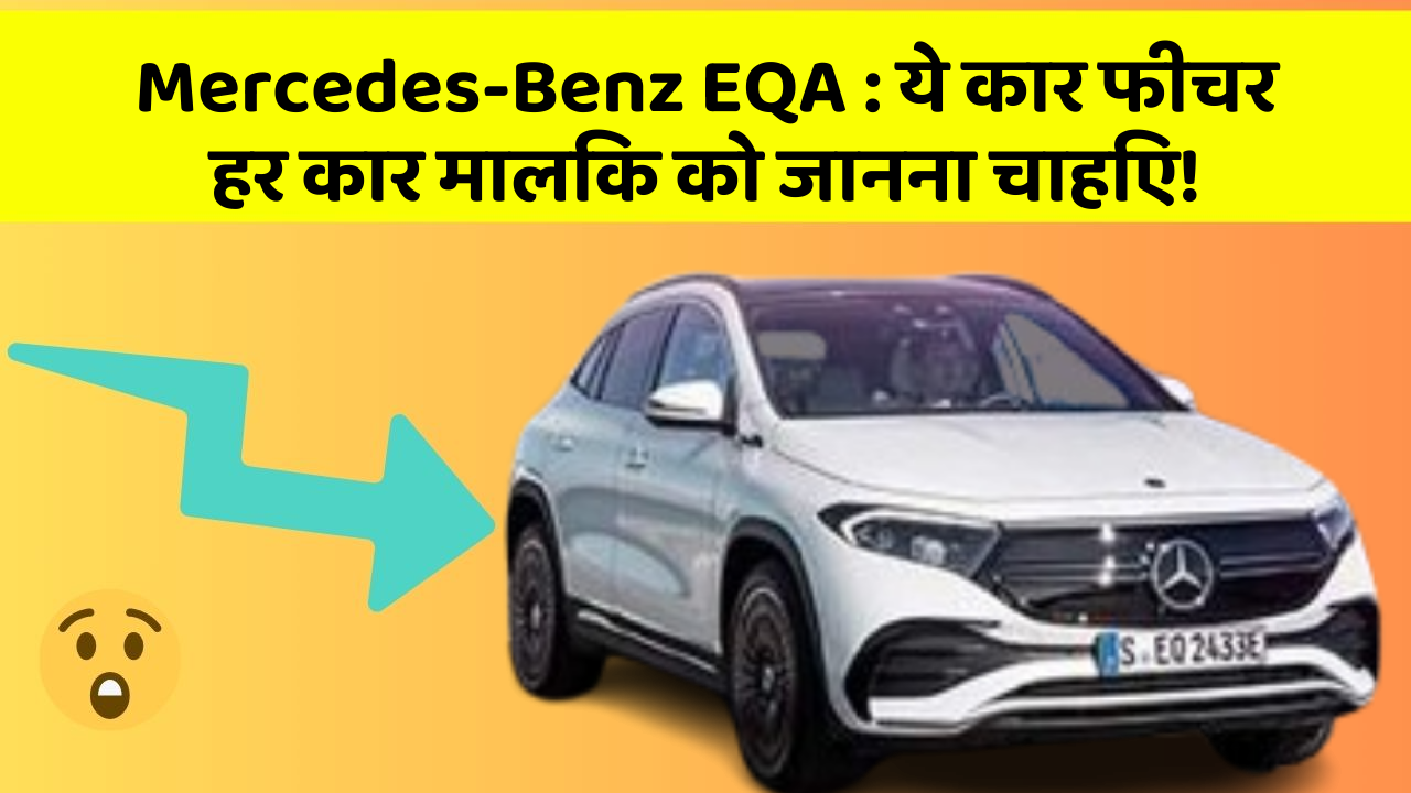 Mercedes-Benz EQA: ये कार फीचर हर कार मालिक को जानना चाहिए!