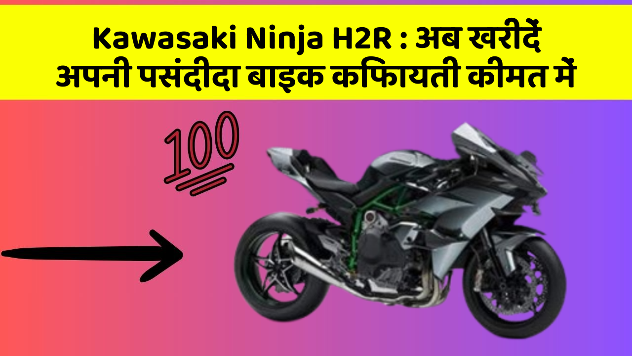 Kawasaki Ninja H2R: अब खरीदें अपनी पसंदीदा बाइक किफायती कीमत में