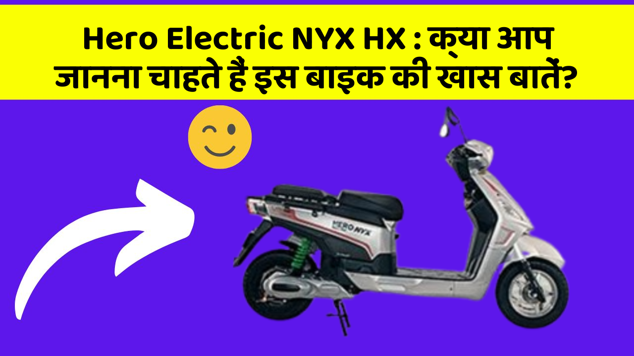 Hero Electric NYX HX: क्या आप जानना चाहते हैं इस बाइक की खास बातें?