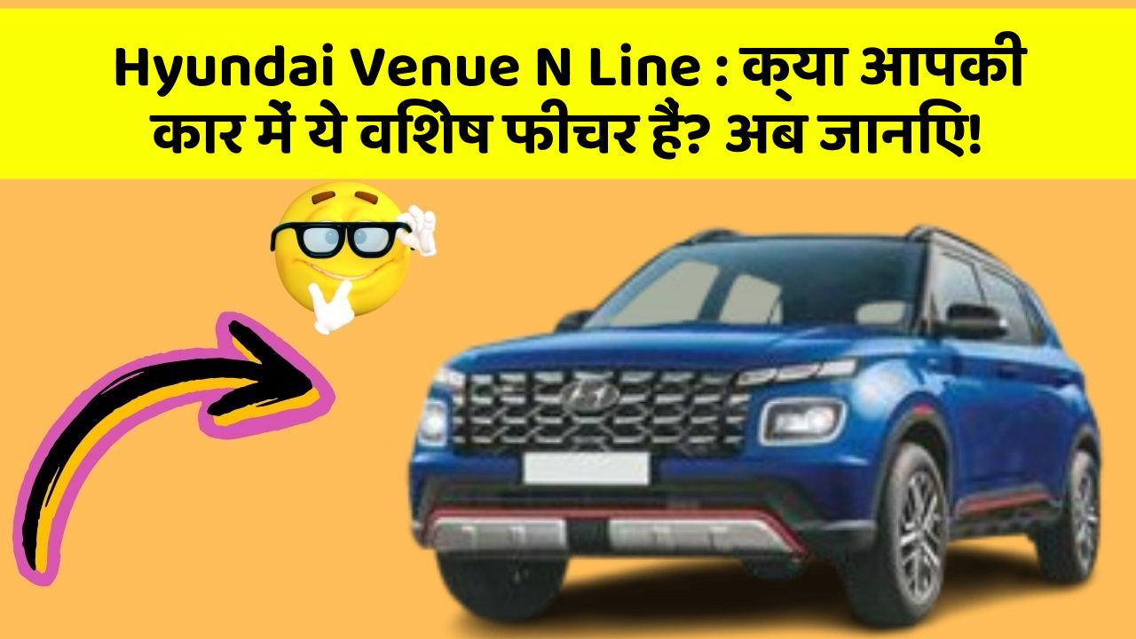 Hyundai Venue N Line:क्या आपकी कार में ये विशेष फीचर हैं? अब जानिए!