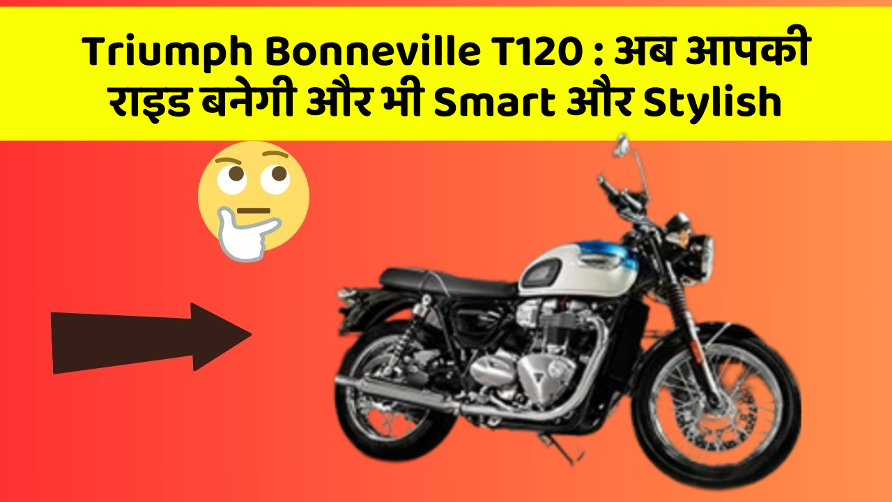 Triumph Bonneville T120: अब आपकी राइड बनेगी और भी Smart और Stylish