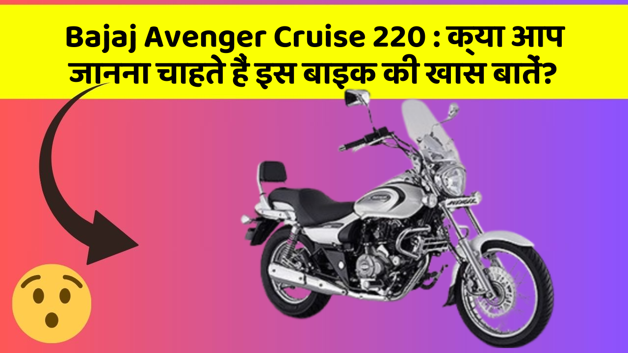 Bajaj Avenger Cruise 220 : क्या आप जानना चाहते हैं इस बाइक की खास बातें?