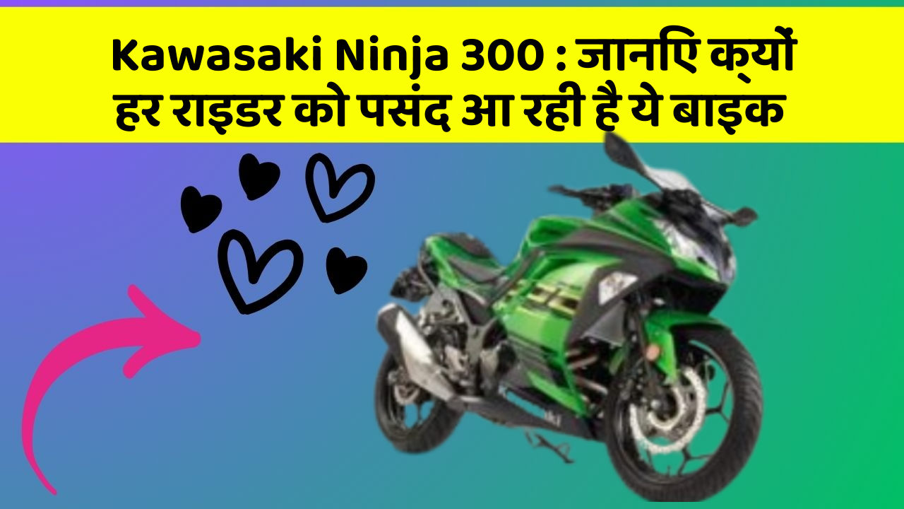 Kawasaki Ninja 300 : जानिए क्यों हर राइडर को पसंद आ रही है ये बाइक