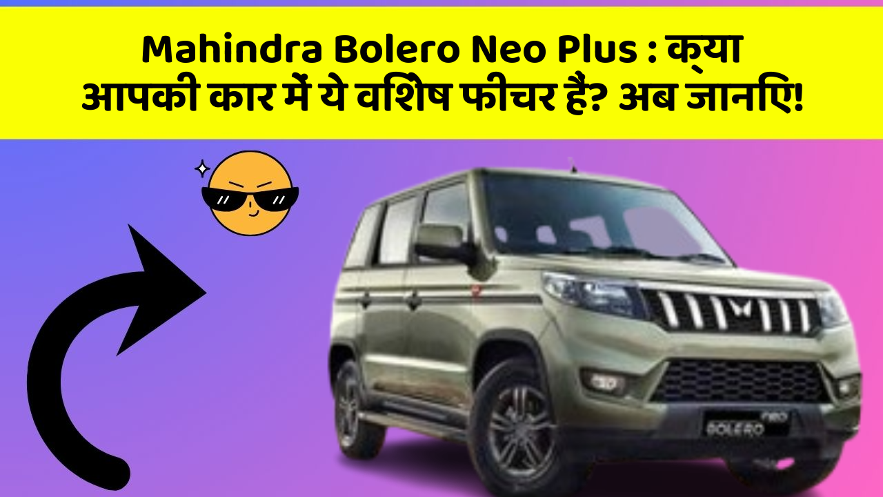 Mahindra Bolero Neo Plus: क्या आपकी कार में ये विशेष फीचर हैं? अब जानिए!