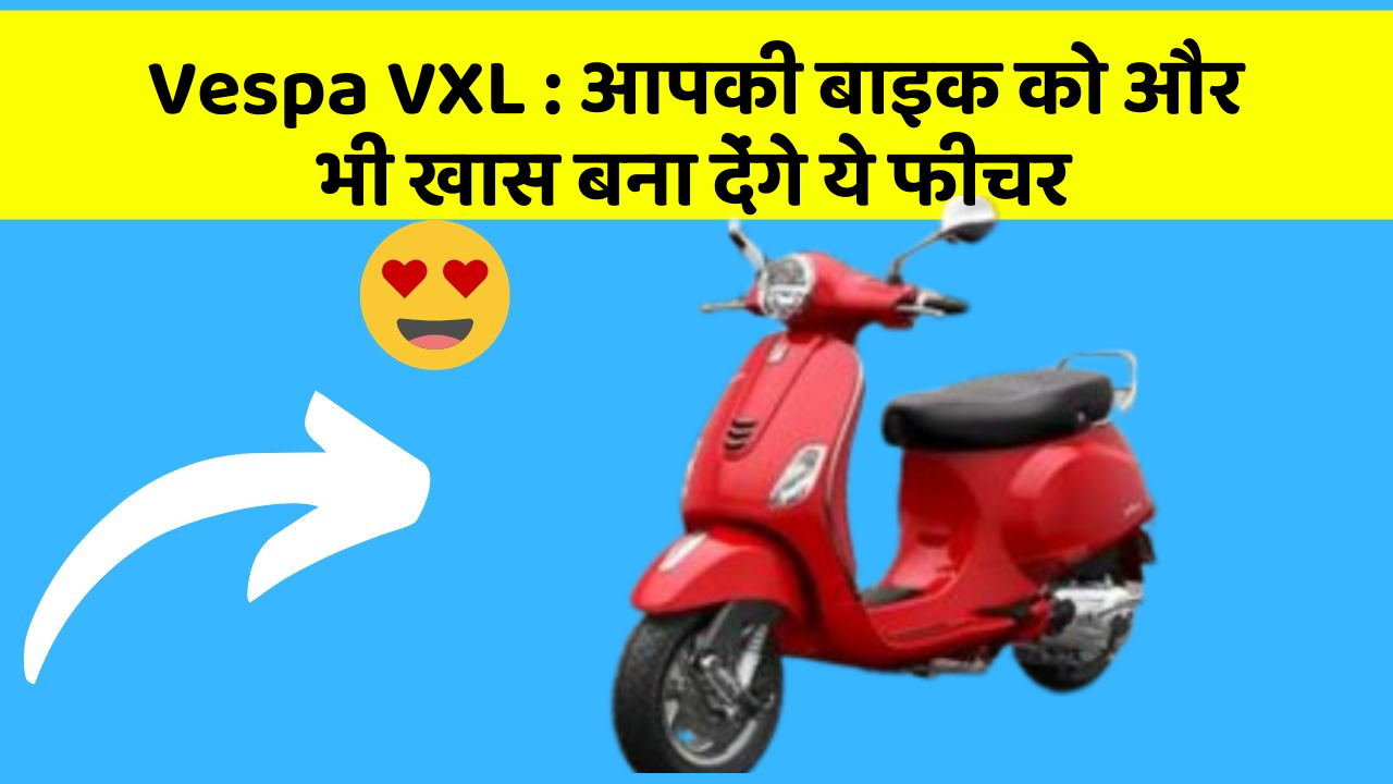 Vespa VXL: आपकी बाइक को और भी खास बना देंगे ये फीचर