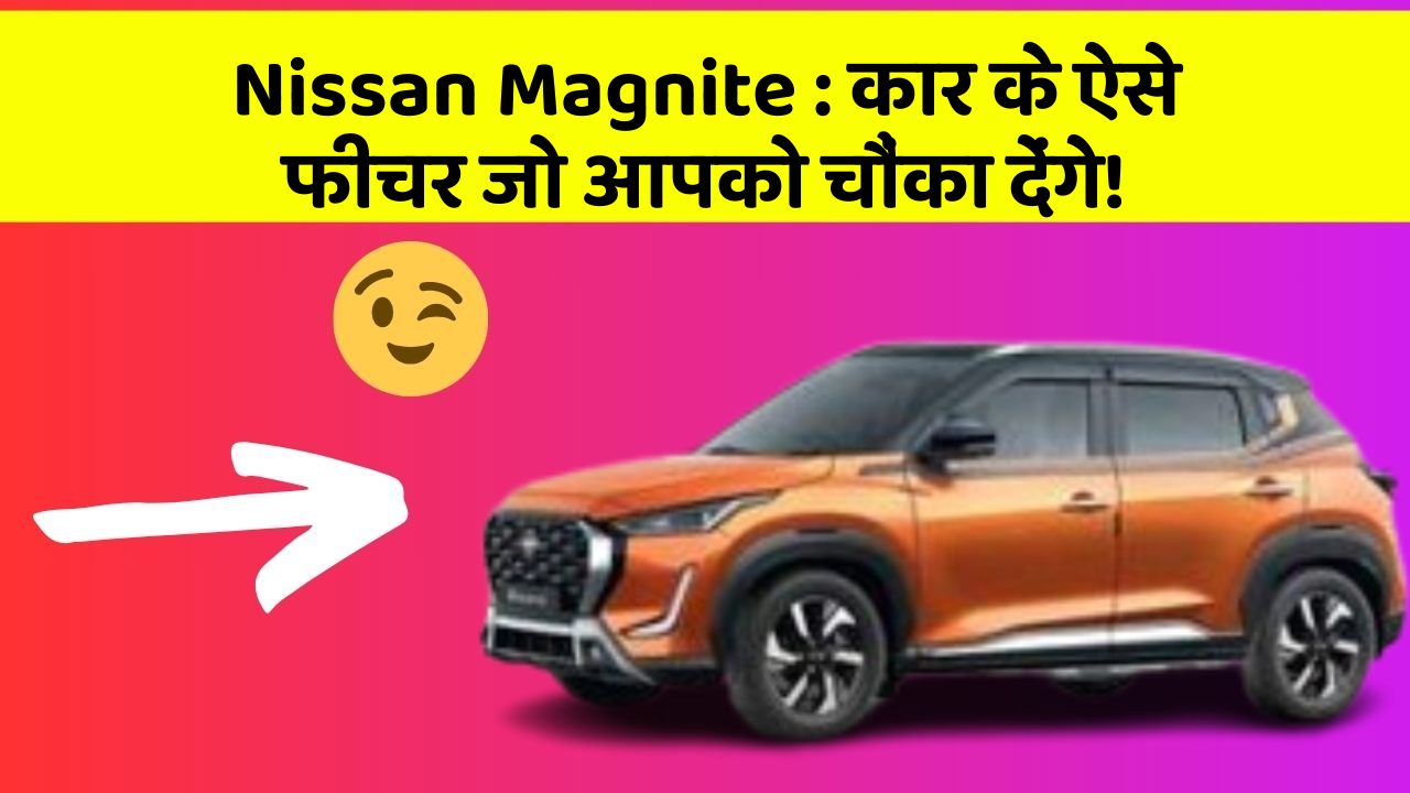 Nissan Magnite : कार के ऐसे फीचर जो आपको चौंका देंगे!