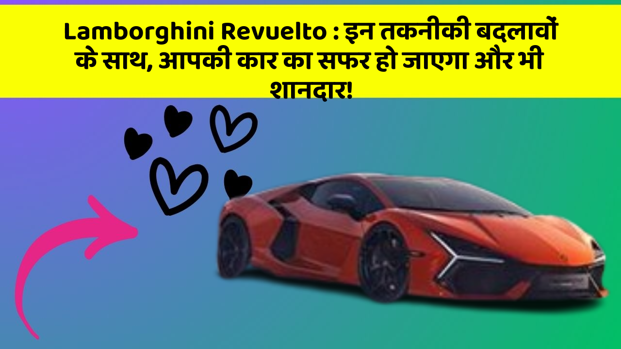 Lamborghini Revuelto: इन तकनीकी बदलावों के साथ, आपकी कार का सफर हो जाएगा और भी शानदार!